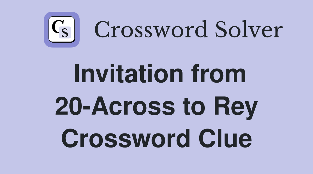 Invitation from 20-Across to Rey Crossword Clue