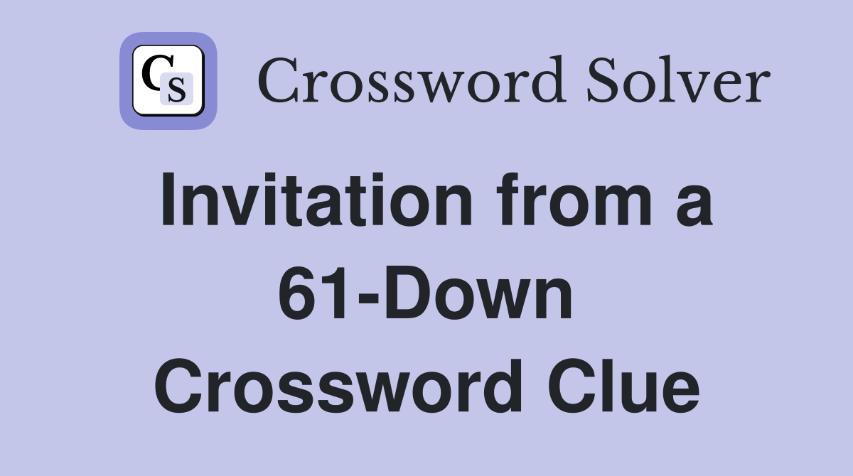 Invitation from a 61-Down Crossword Clue