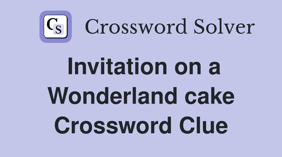 Invitation on a Wonderland cake Crossword Clue