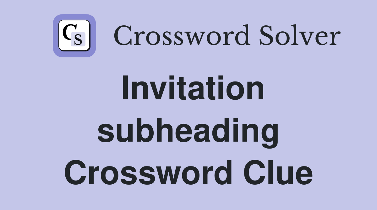 Invitation subheading Crossword Clue