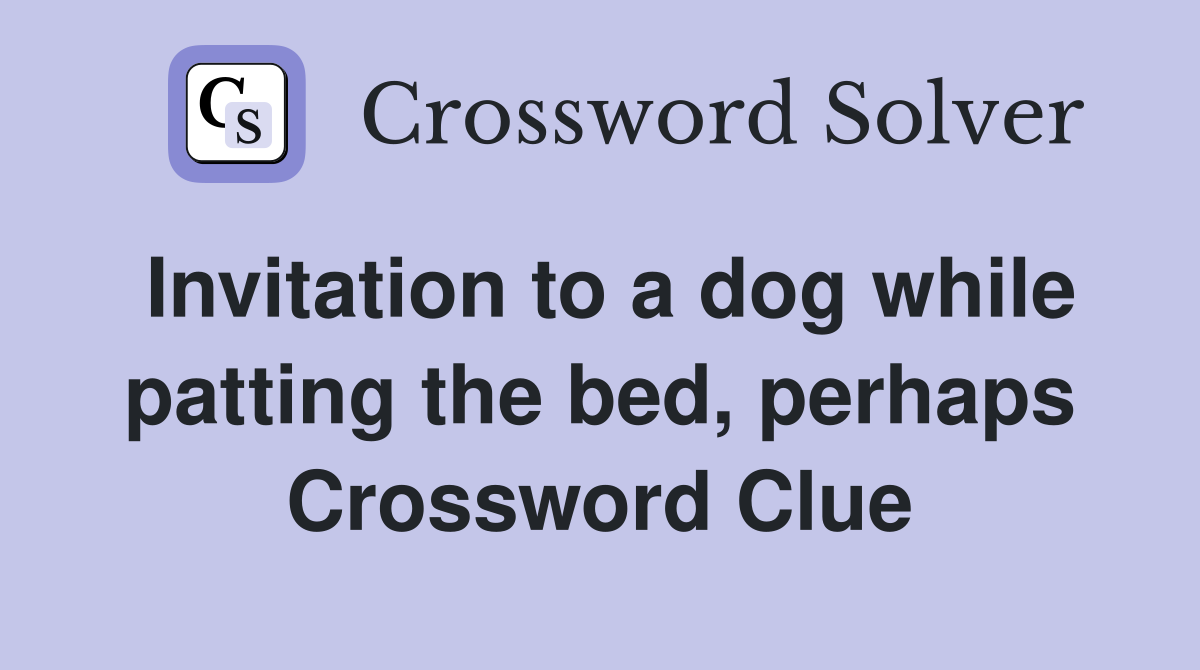 Invitation to a dog while patting the bed, perhaps Crossword Clue