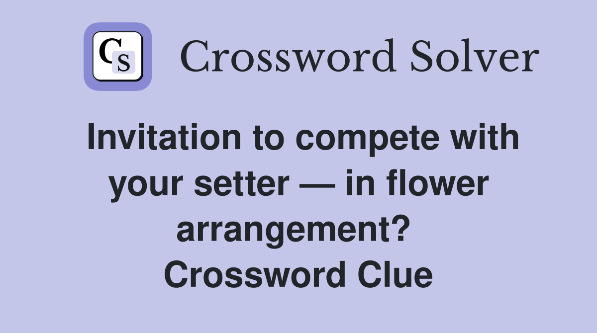 Invitation to compete with your setter — in flower arrangement?  Crossword Clue