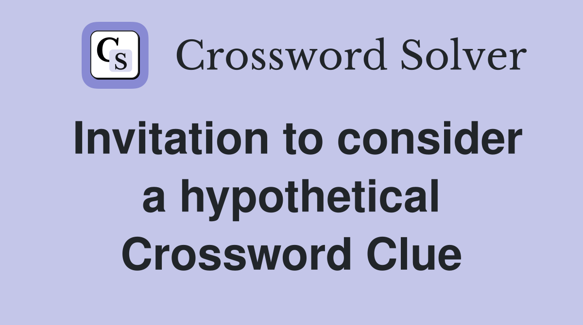Invitation to consider a hypothetical Crossword Clue