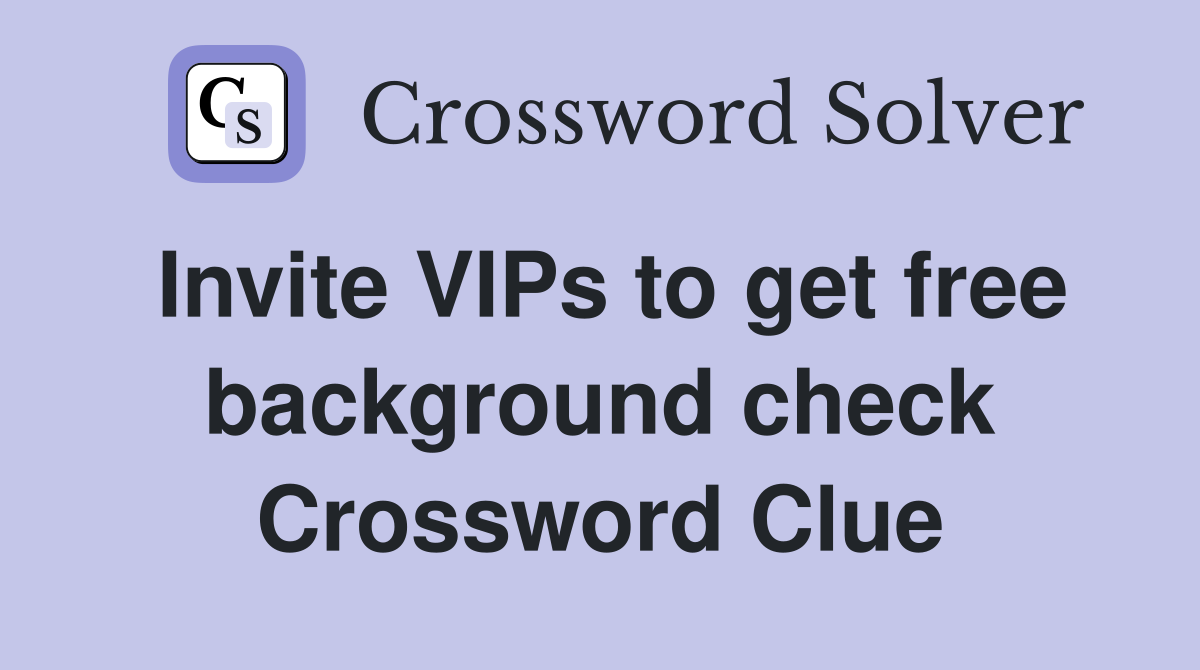 Invite VIPs to get free background check Crossword Clue