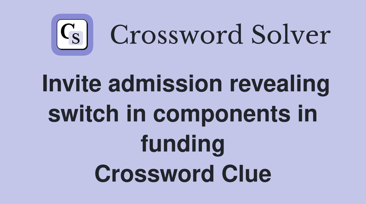 Invite admission revealing switch in components in funding Crossword Clue