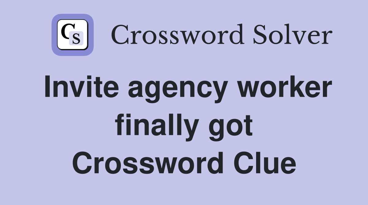 Invite agency worker finally got Crossword Clue