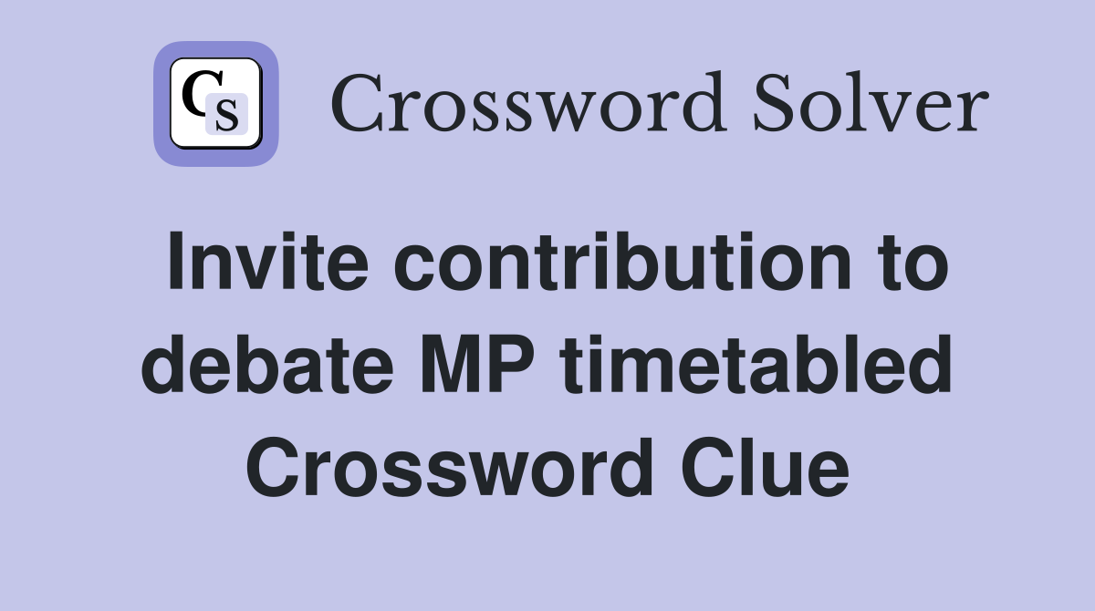 Invite contribution to debate MP timetabled Crossword Clue