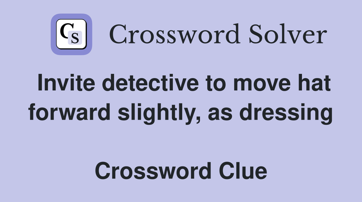 Invite detective to move hat forward slightly, as dressing  Crossword Clue
