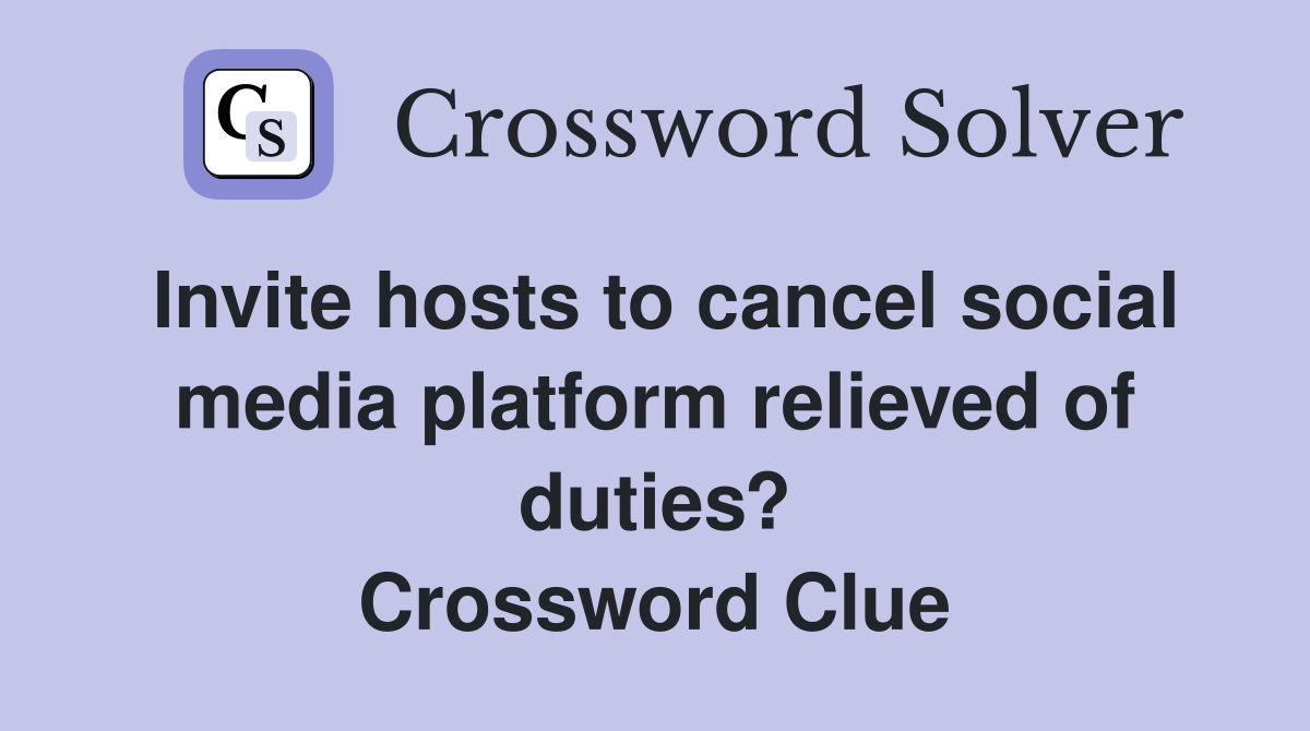 Invite hosts to cancel social media platform relieved of duties? Crossword Clue