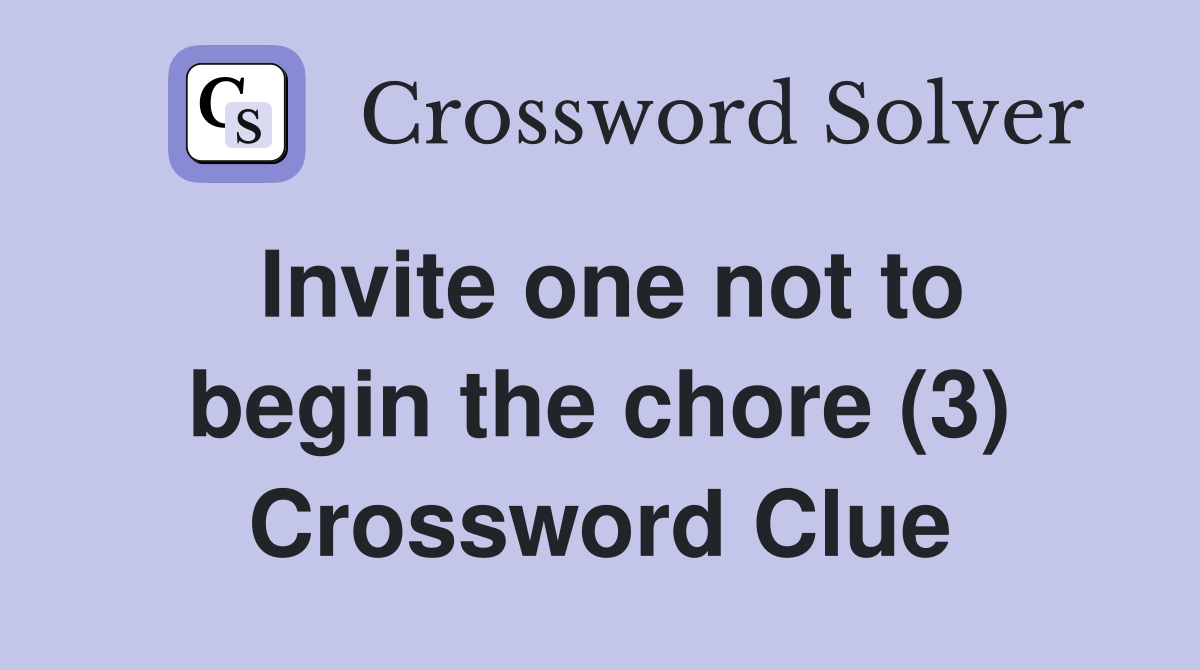 Invite one not to begin the chore (3) Crossword Clue