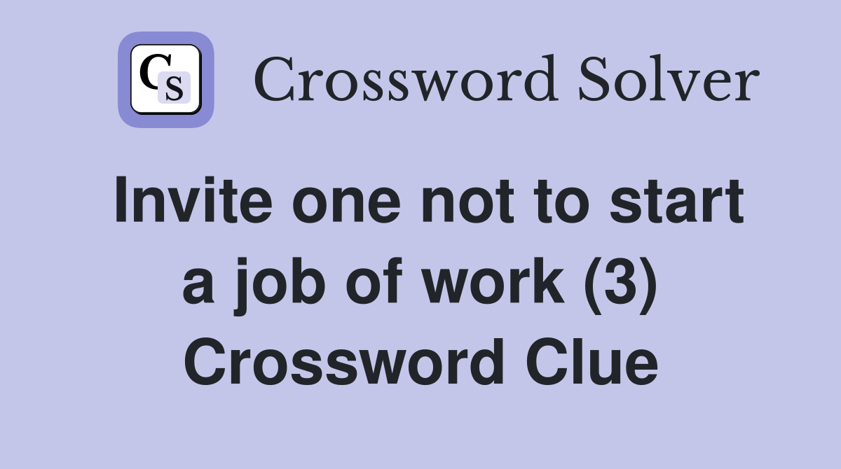 Invite one not to start a job of work (3) Crossword Clue