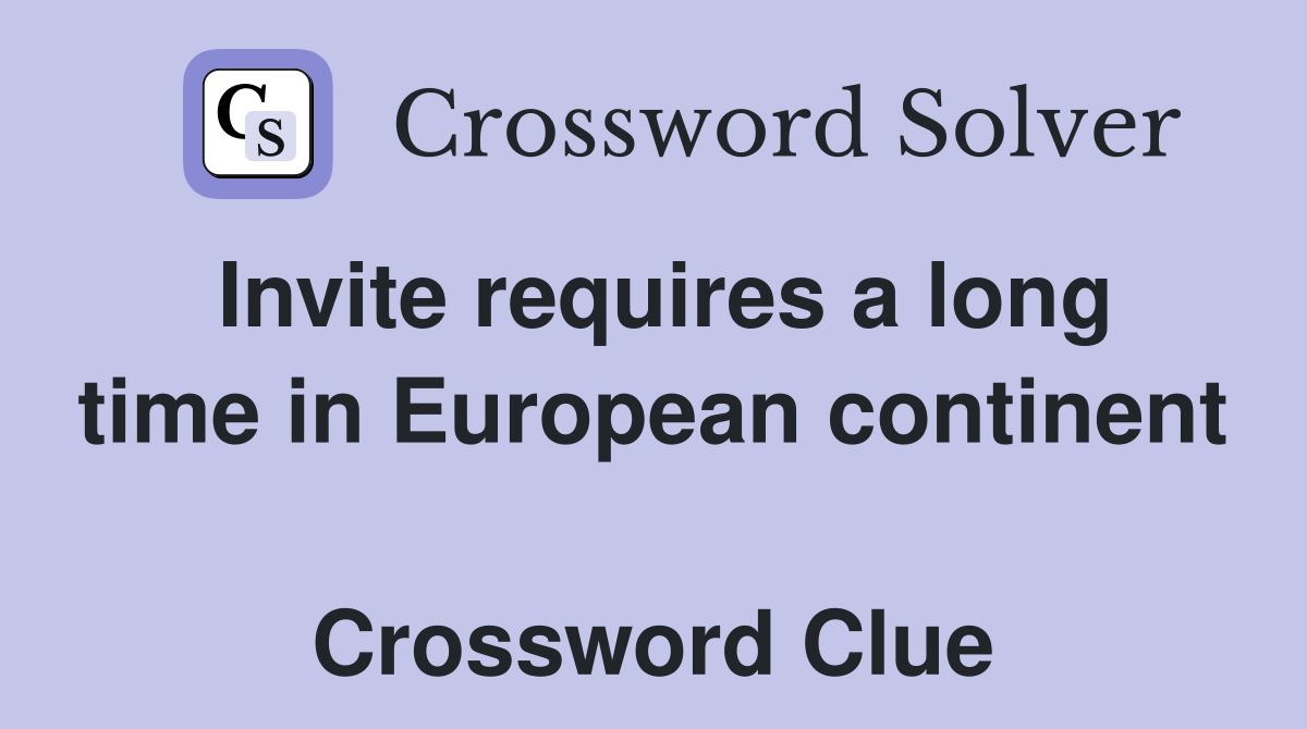 Invite requires a long time in European continent  Crossword Clue