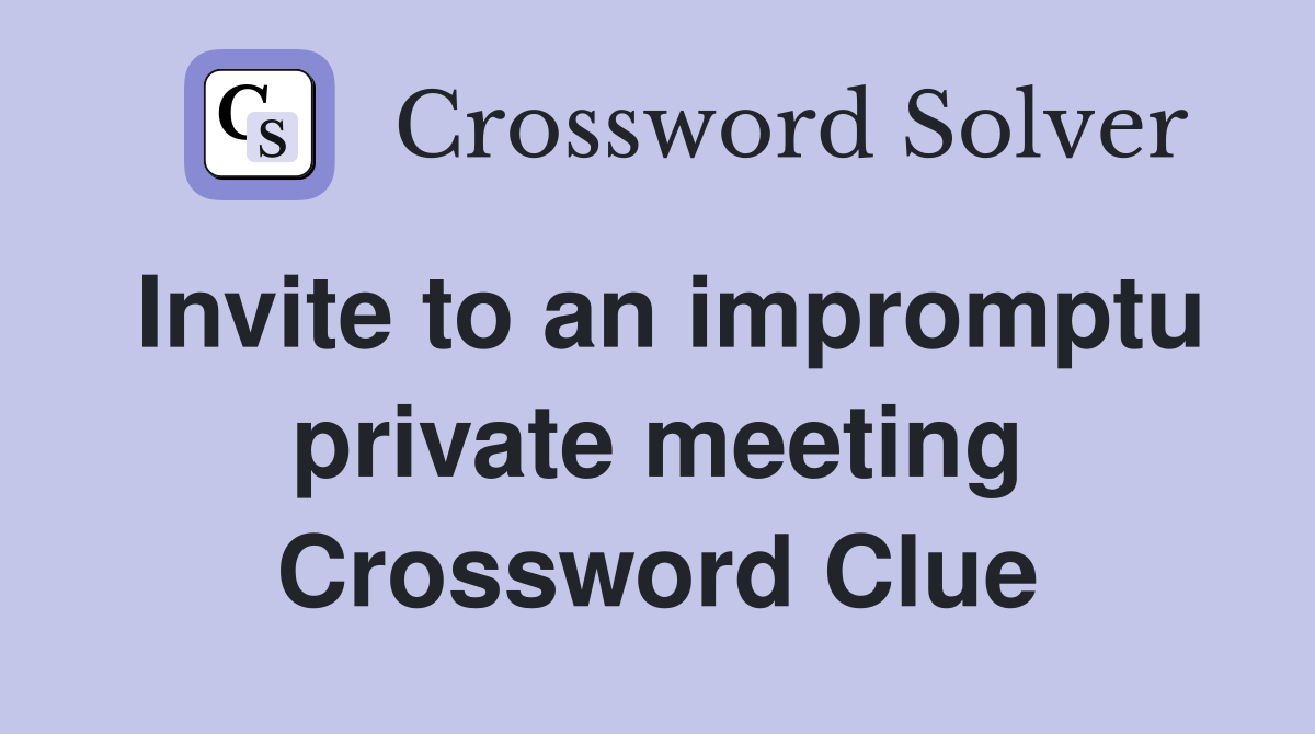Invite to an impromptu private meeting Crossword Clue