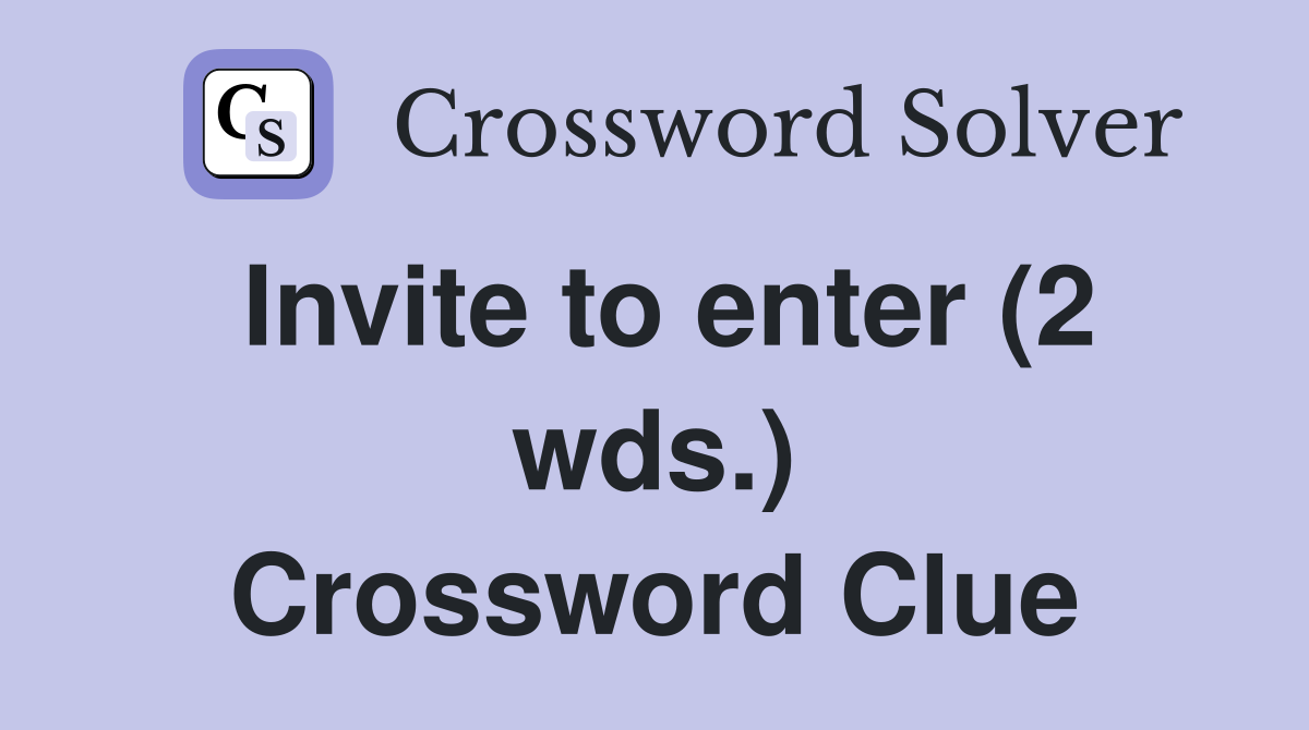 Invite to enter (2 wds.) Crossword Clue