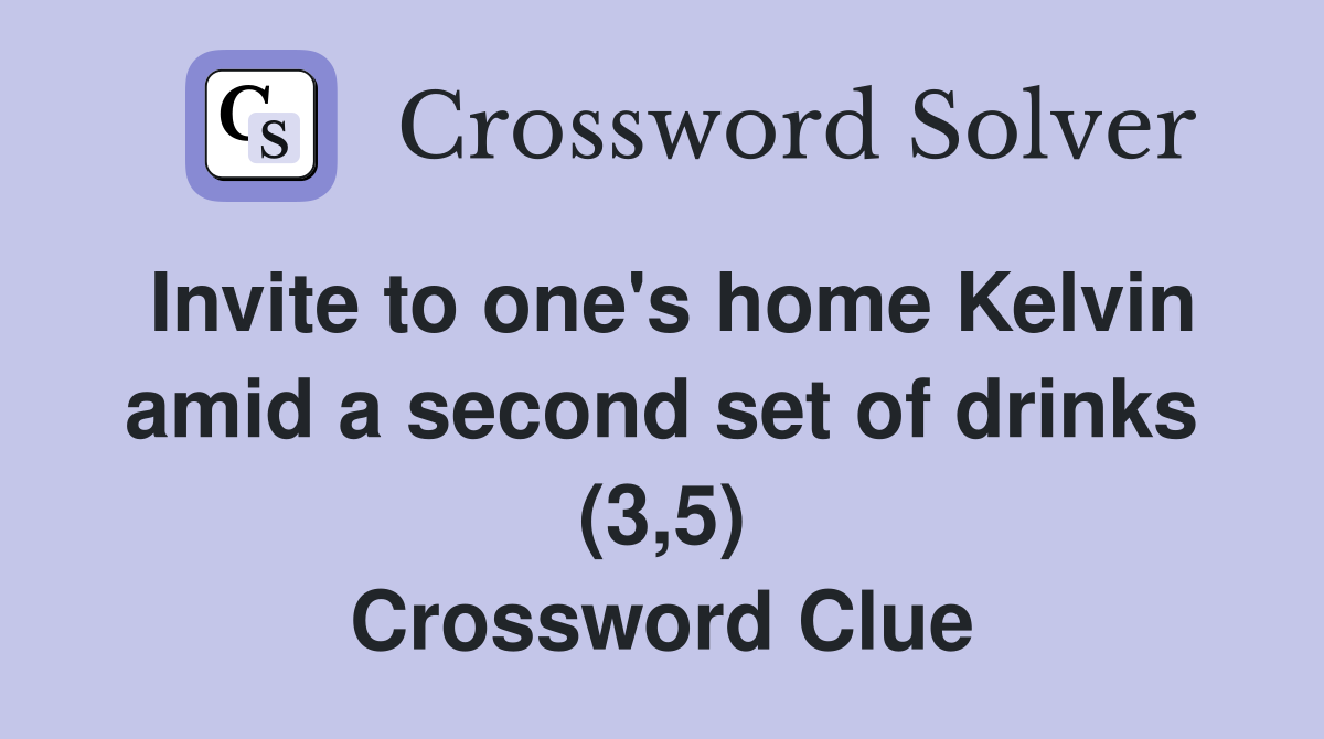 Invite to one's home Kelvin amid a second set of drinks (3,5) Crossword Clue