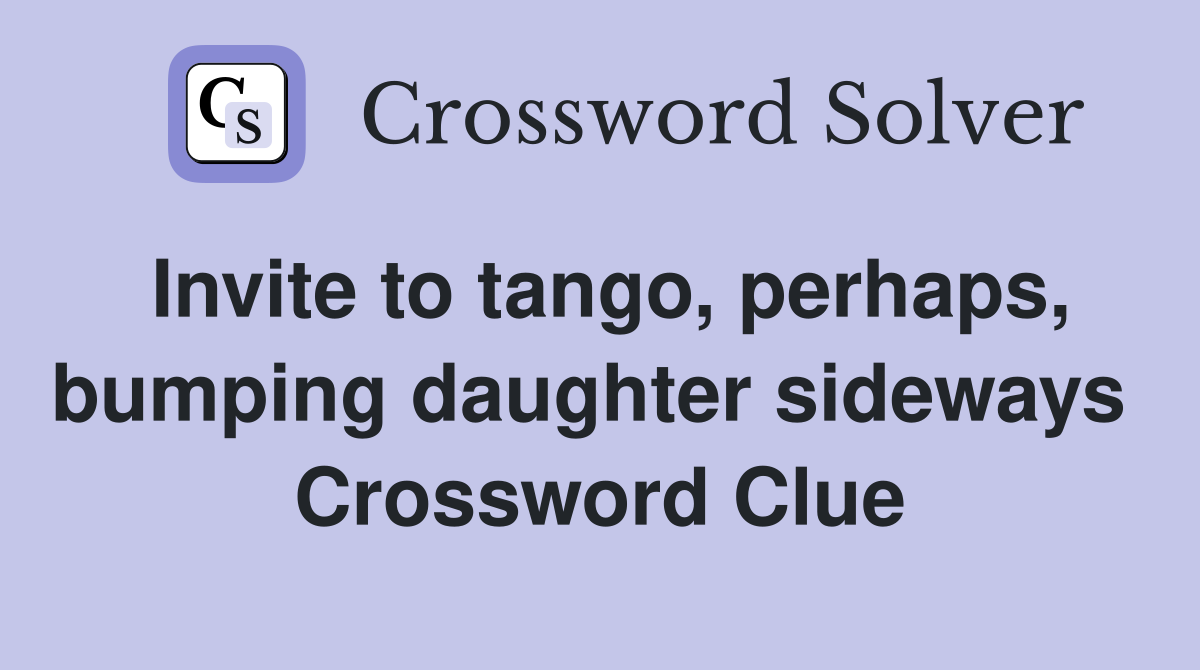 Invite to tango, perhaps, bumping daughter sideways  Crossword Clue