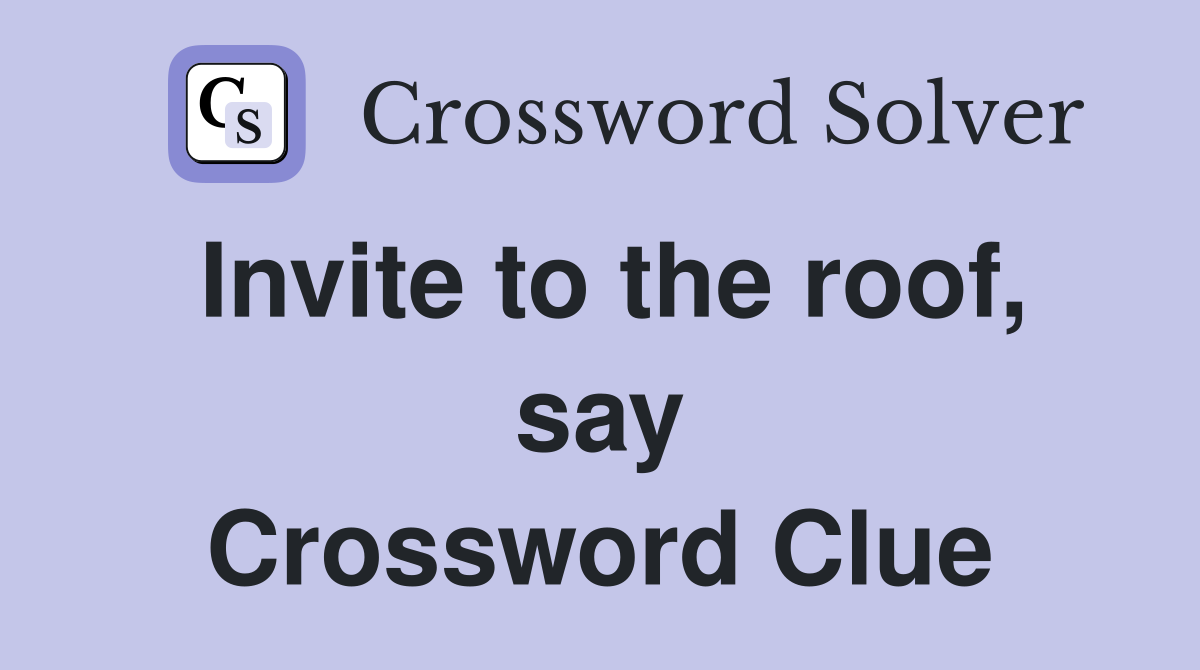 Invite to the roof, say Crossword Clue