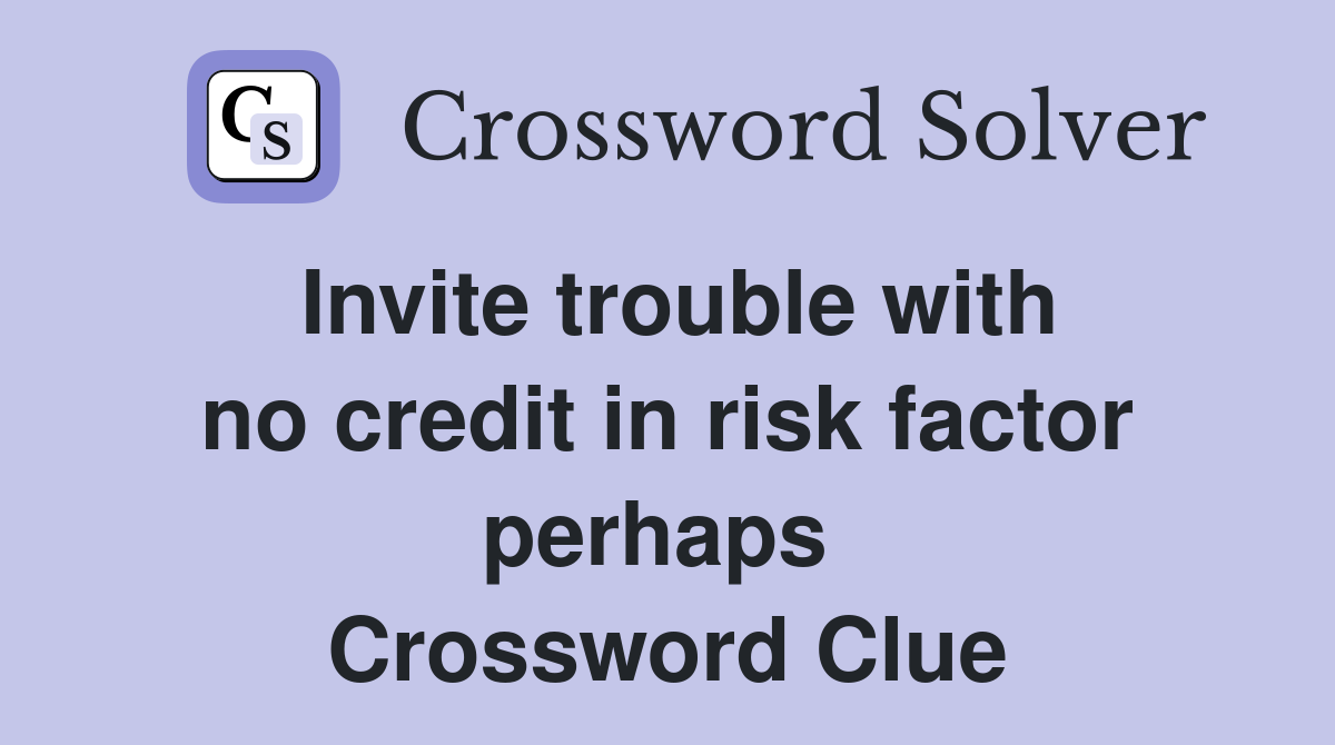 Invite trouble with no credit in risk factor perhaps  Crossword Clue