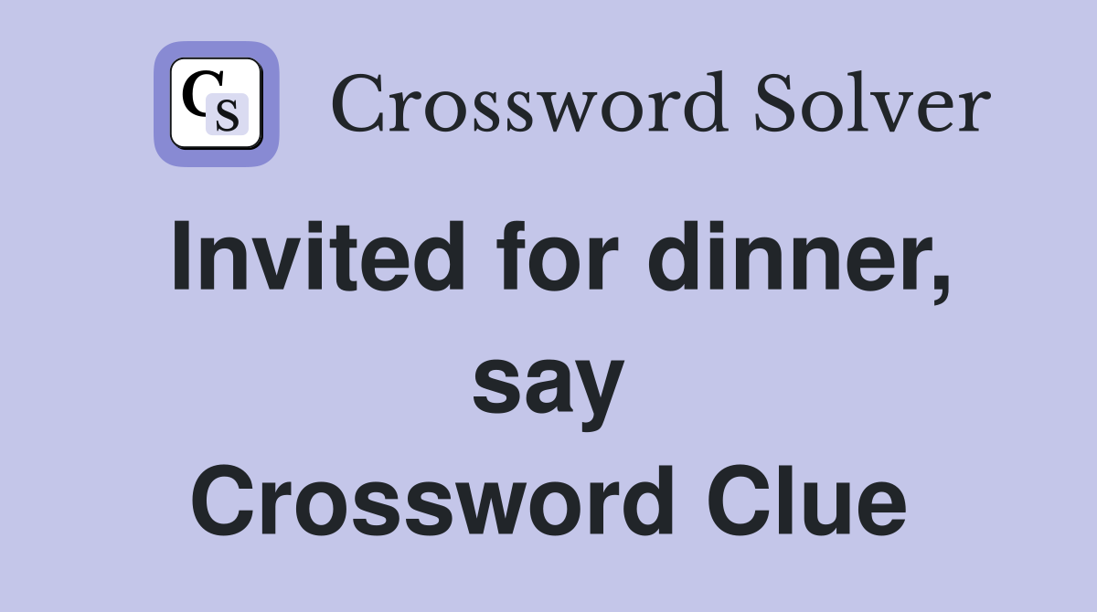 Invited for dinner, say Crossword Clue