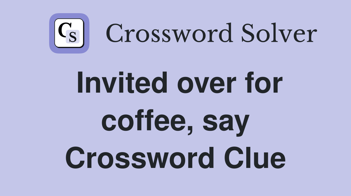 Invited over for coffee, say Crossword Clue