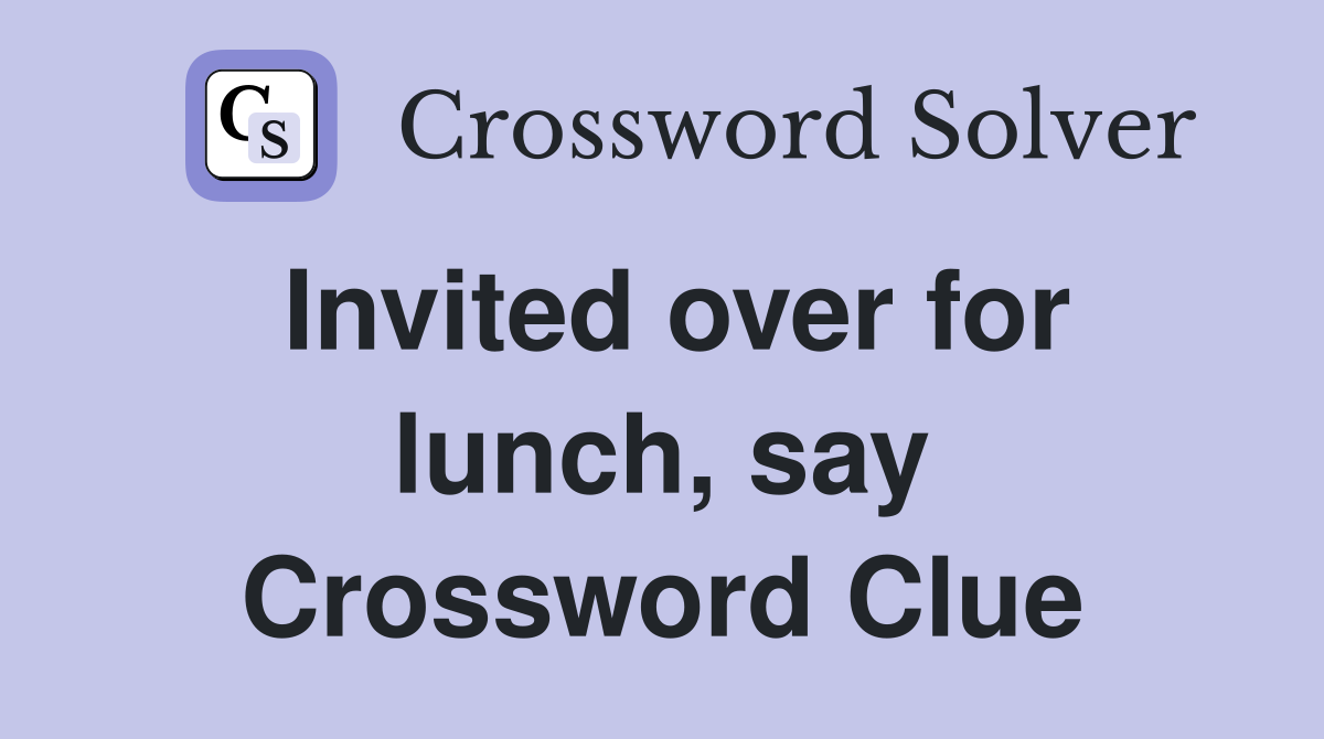 Invited over for lunch, say Crossword Clue