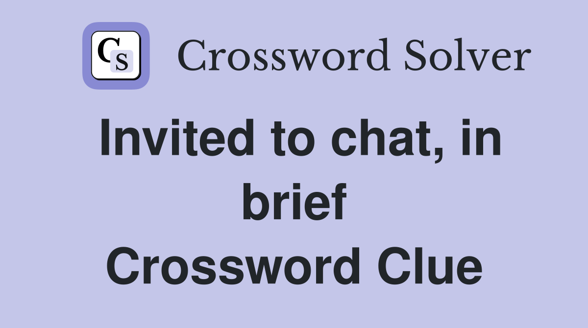 Invited to chat, in brief Crossword Clue