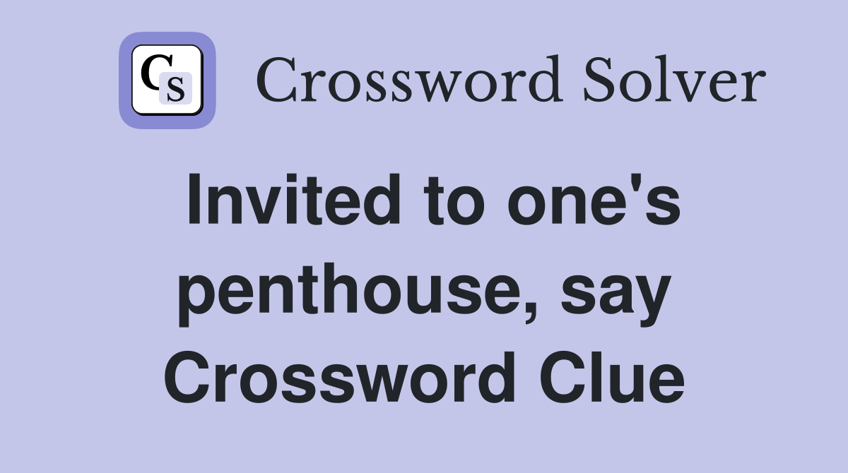 Invited to one's penthouse, say Crossword Clue