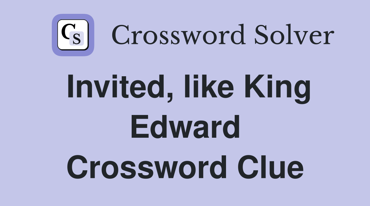 Invited, like King Edward Crossword Clue