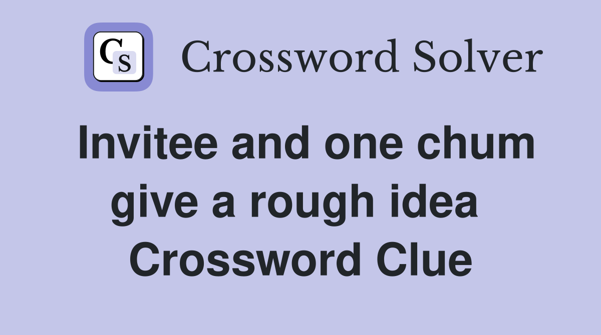 Invitee and one chum give a rough idea  Crossword Clue