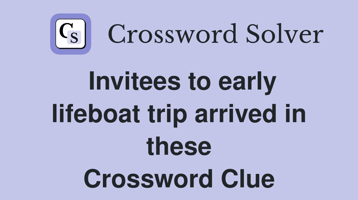 Invitees to early lifeboat trip arrived in these Crossword Clue