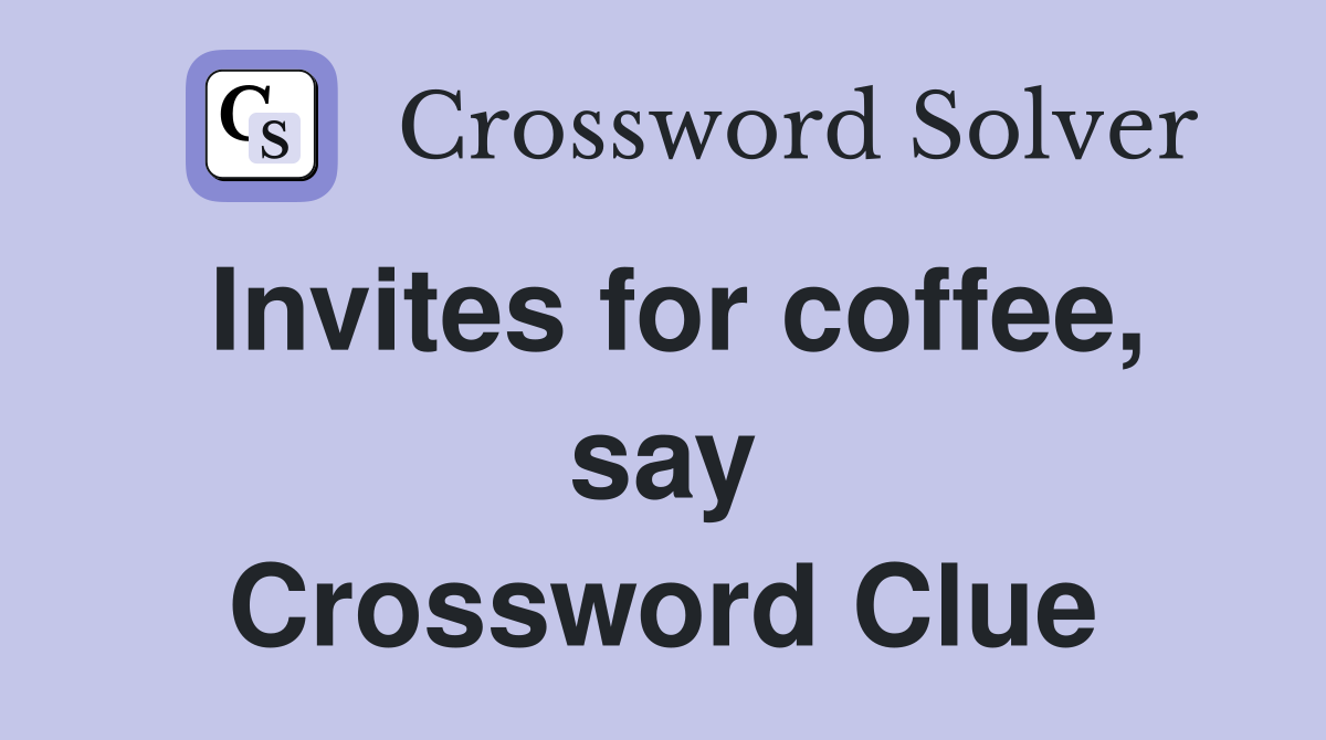 Invites for coffee, say Crossword Clue