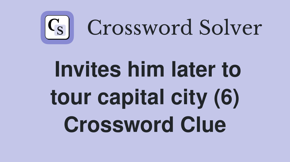 Invites him later to tour capital city (6) Crossword Clue