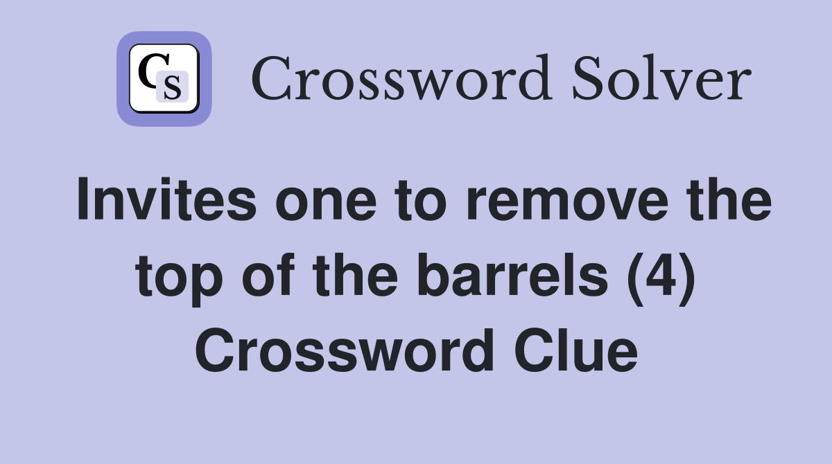 Invites one to remove the top of the barrels (4) Crossword Clue