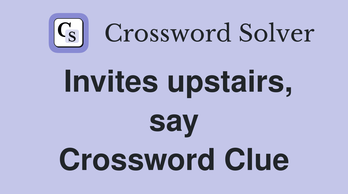 Invites upstairs, say Crossword Clue
