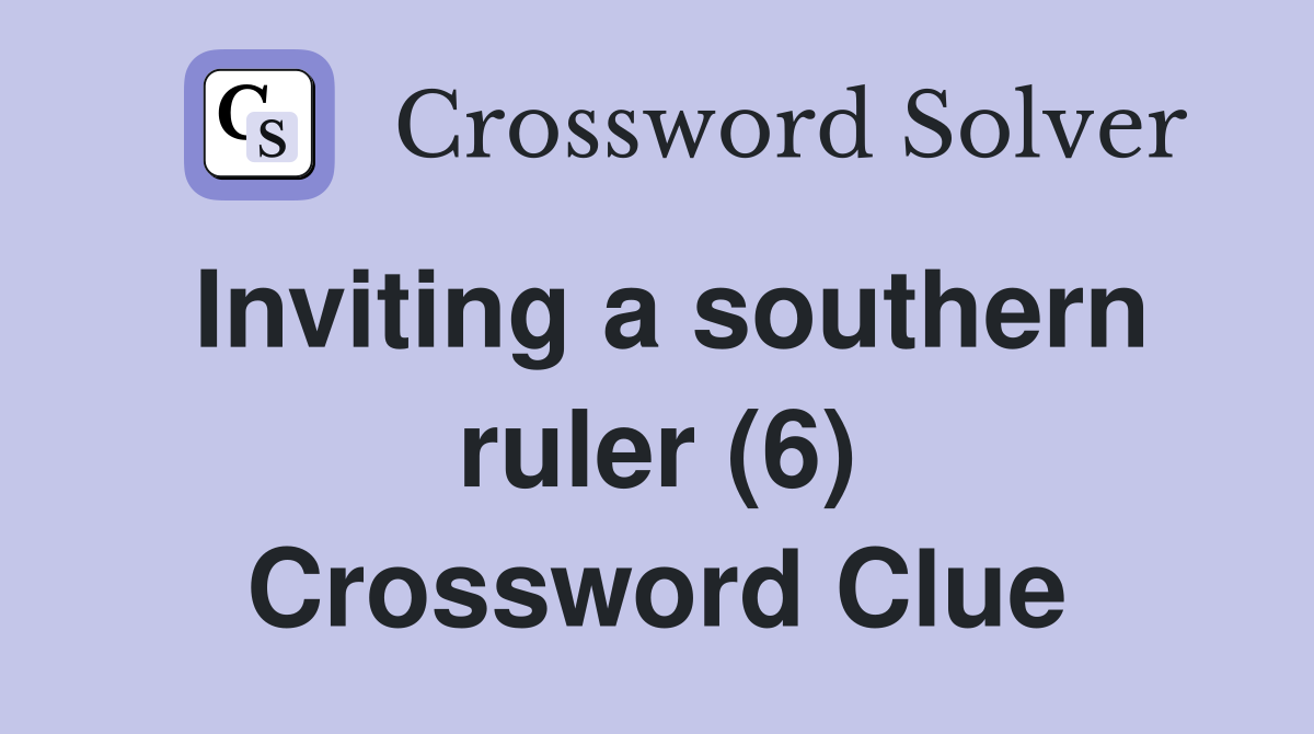 Inviting a southern ruler (6) Crossword Clue