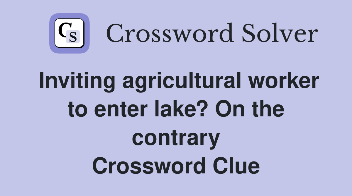 Inviting agricultural worker to enter lake? On the contrary Crossword Clue