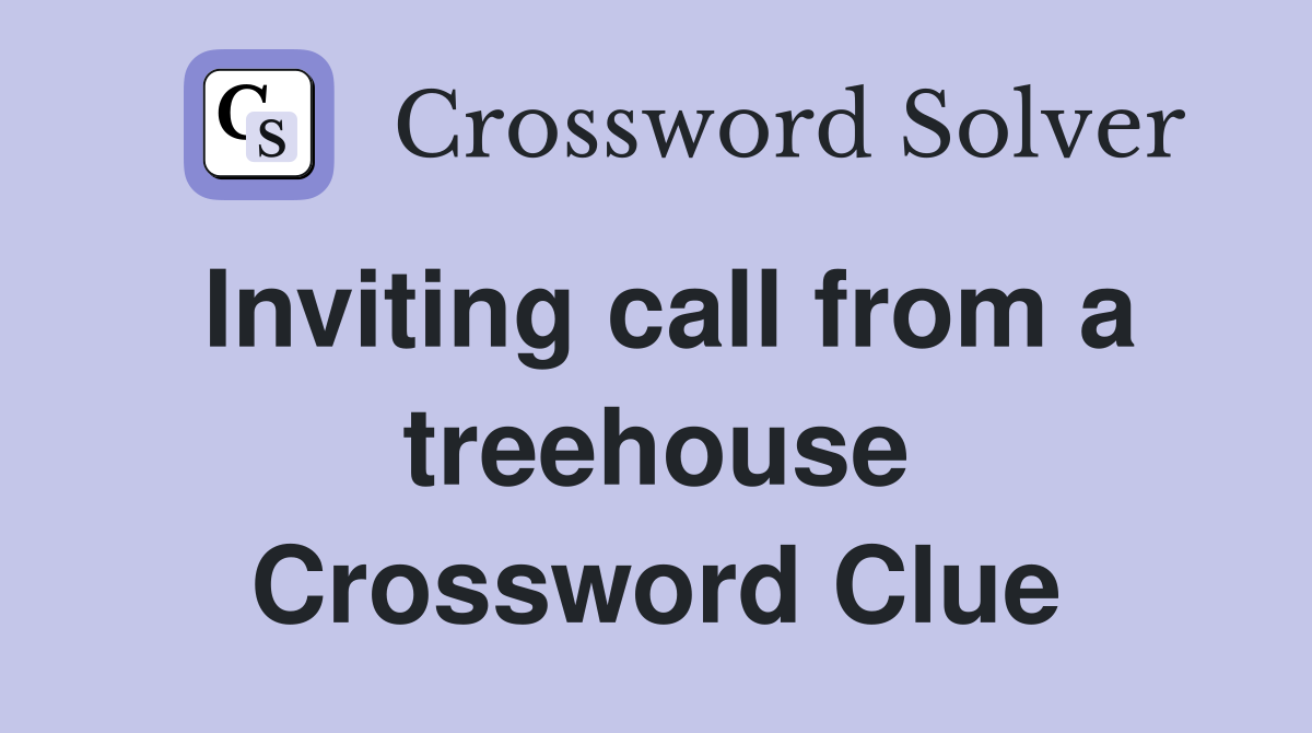 Inviting call from a treehouse Crossword Clue