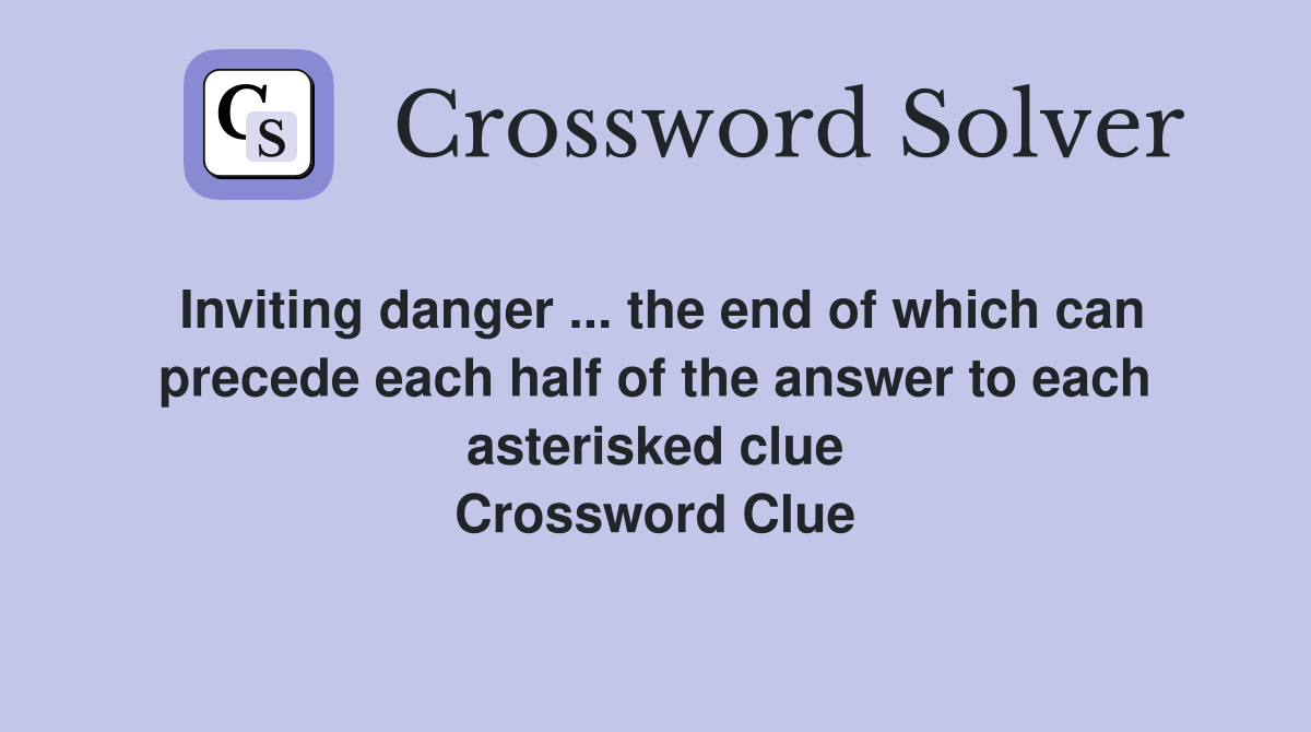 Inviting danger ... the end of which can precede each half of the answer to each asterisked clue Crossword Clue