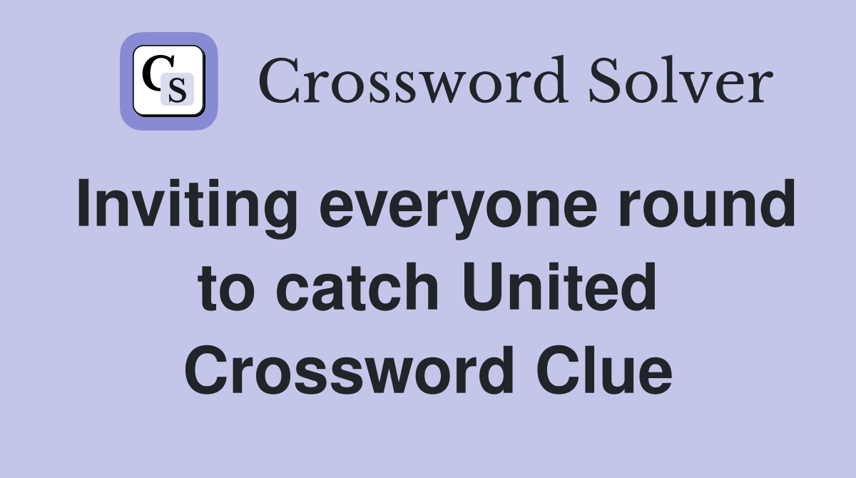Inviting everyone round to catch United Crossword Clue