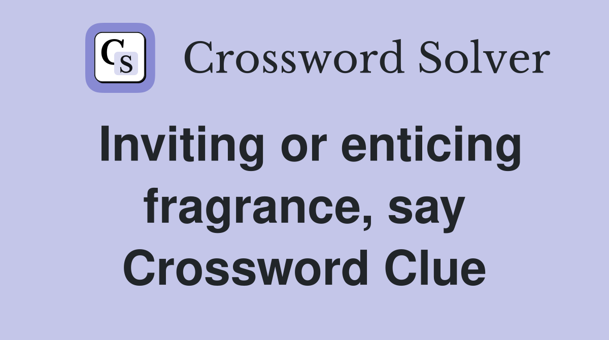 Inviting or enticing fragrance, say Crossword Clue