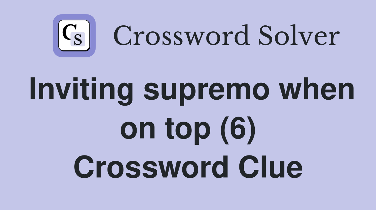 Inviting supremo when on top (6) Crossword Clue
