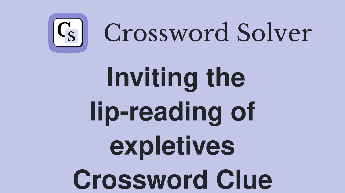 Inviting the lip-reading of expletives Crossword Clue