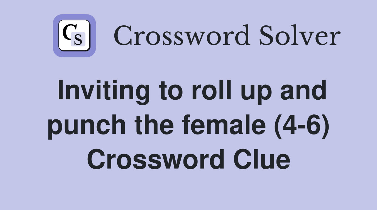 Inviting to roll up and punch the female (4-6) Crossword Clue