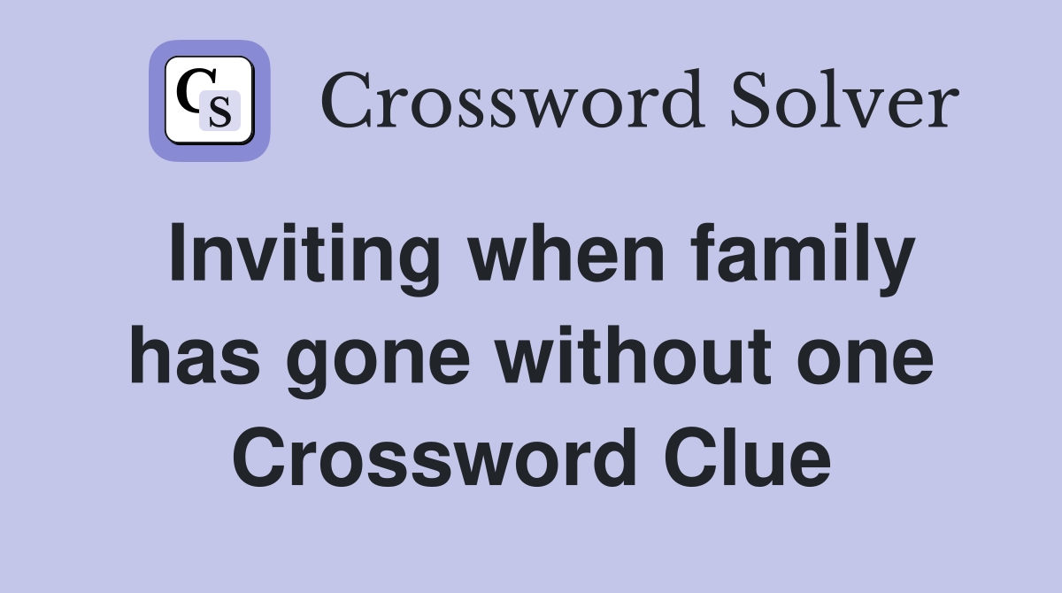 Inviting when family has gone without one Crossword Clue