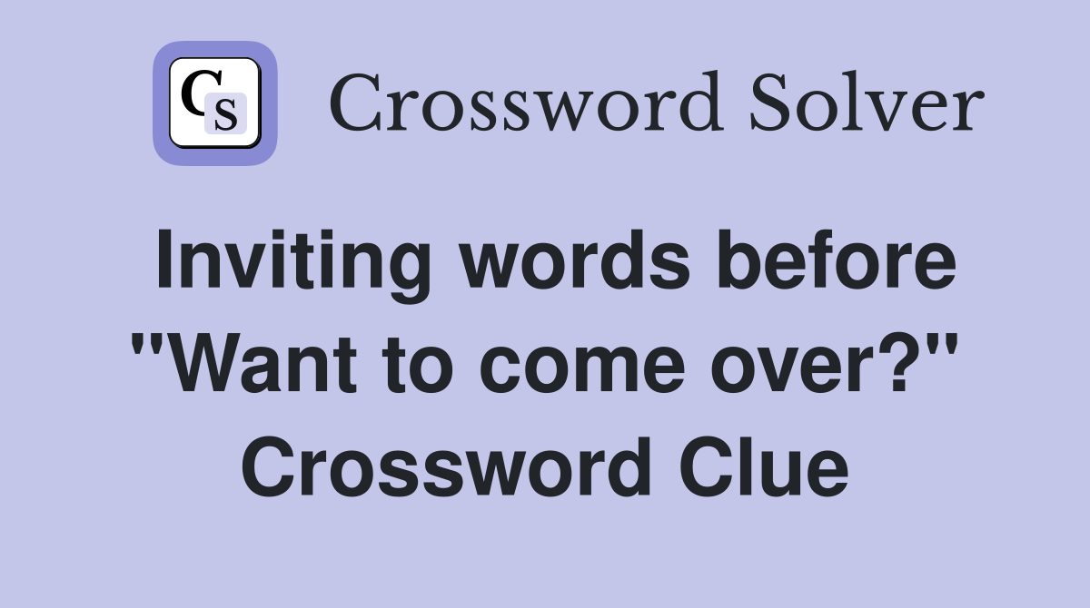 Inviting words before "Want to come over?" Crossword Clue