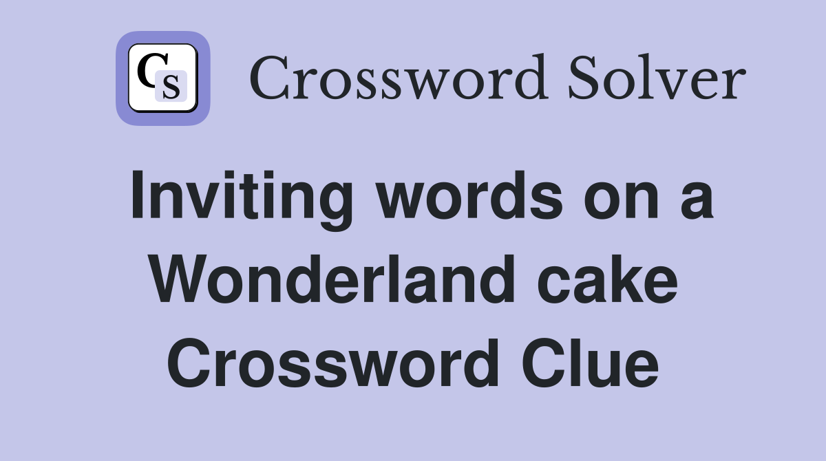 Inviting words on a Wonderland cake Crossword Clue