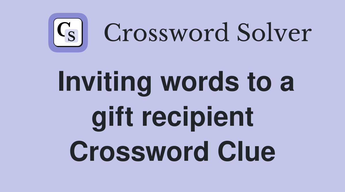 Inviting words to a gift recipient Crossword Clue