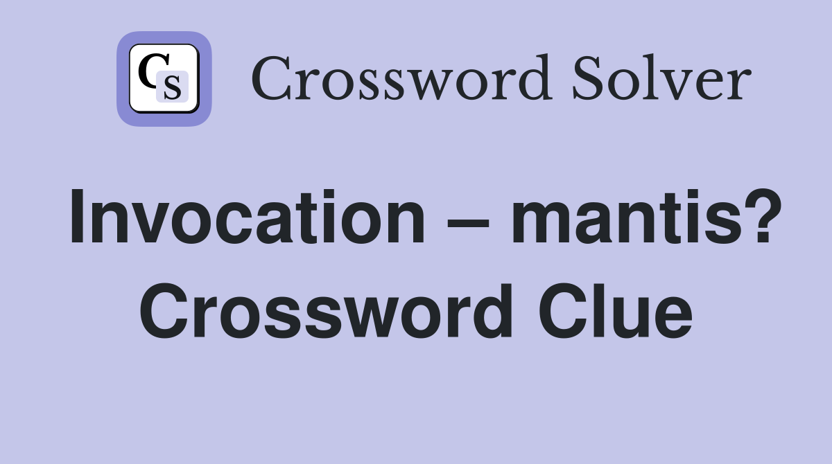 Invocation – mantis? Crossword Clue