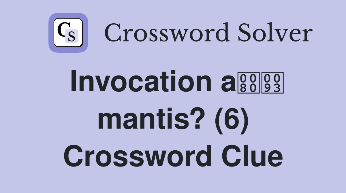 Invocation a mantis? (6) Crossword Clue