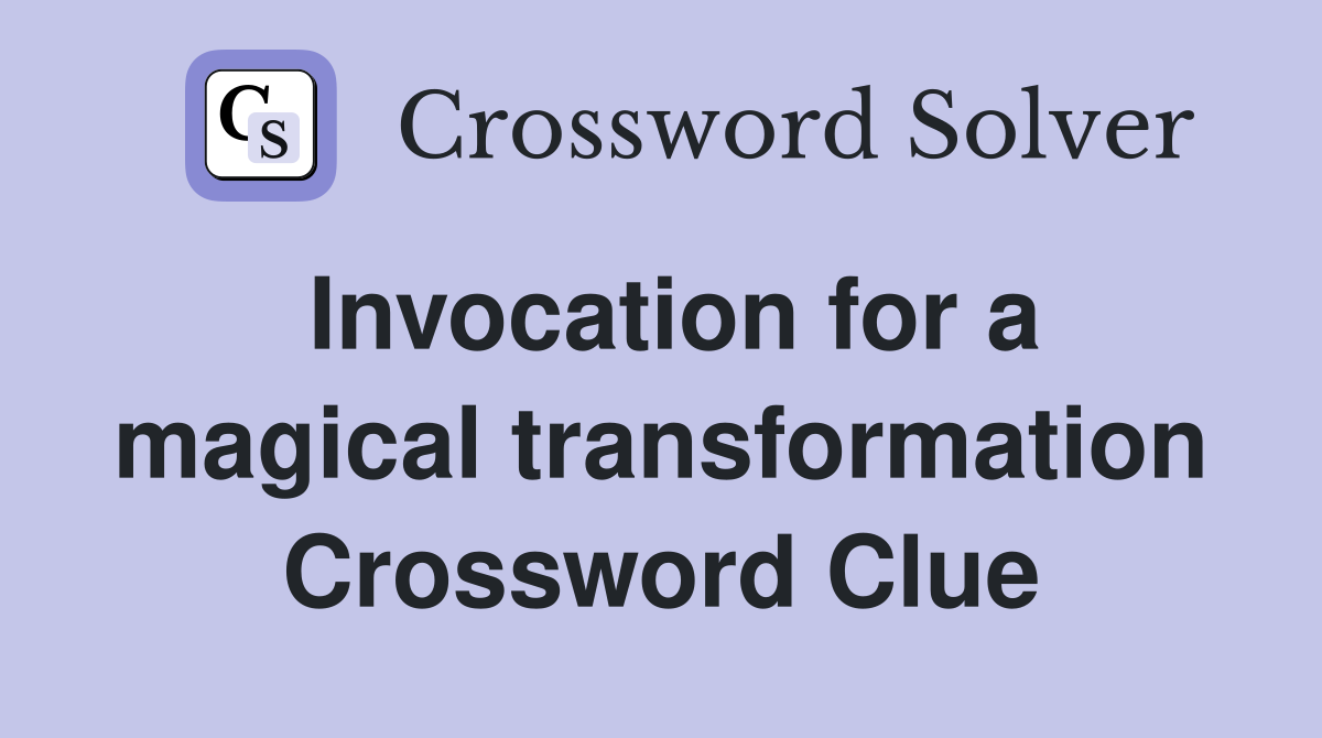 Invocation for a magical transformation Crossword Clue